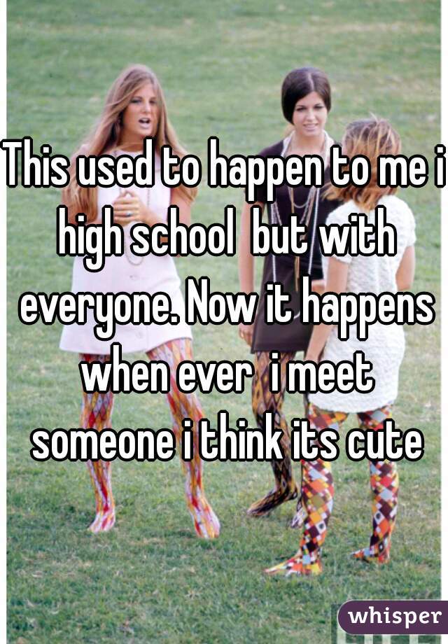 This used to happen to me i high school  but with everyone. Now it happens when ever  i meet someone i think its cute