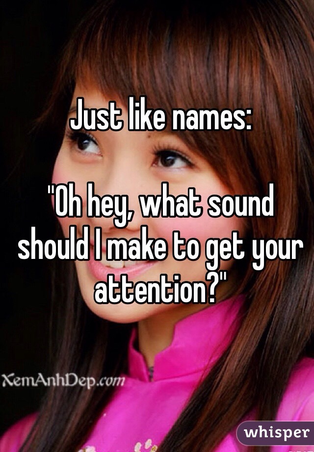 Just like names:

"Oh hey, what sound should I make to get your attention?"