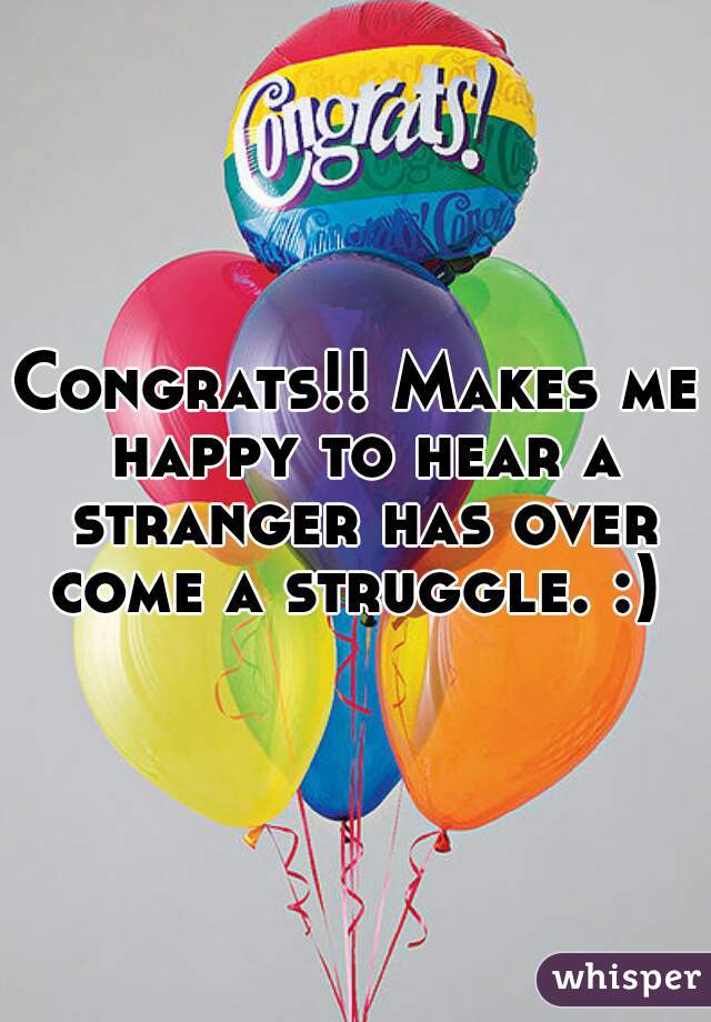 Congrats!! Makes me happy to hear a stranger has over come a struggle. :) 