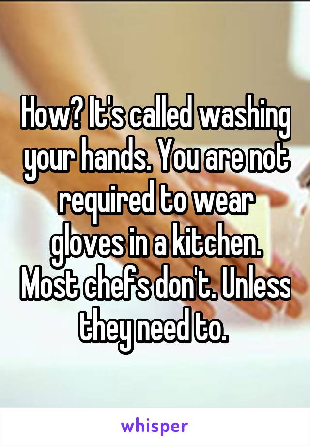 How? It's called washing your hands. You are not required to wear gloves in a kitchen. Most chefs don't. Unless they need to. 