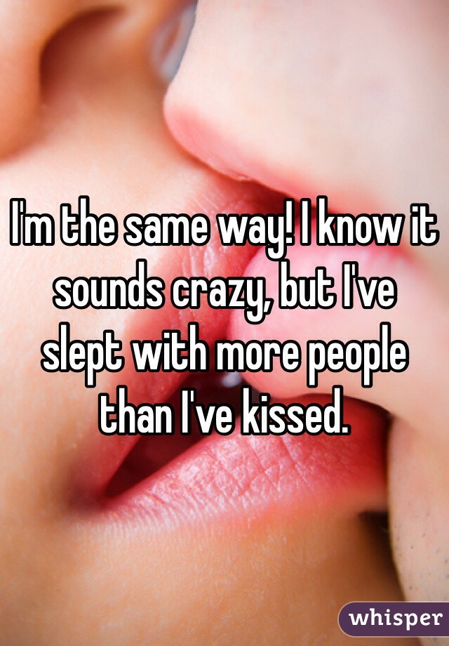 I'm the same way! I know it sounds crazy, but I've slept with more people than I've kissed. 