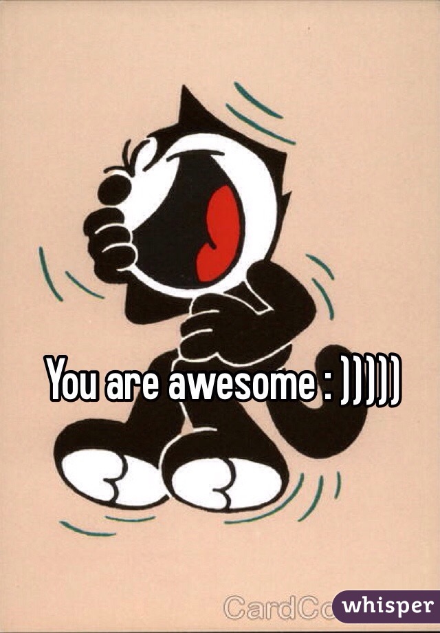 You are awesome : )))))