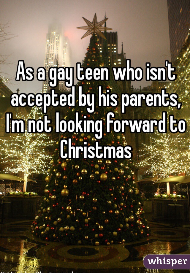 As a gay teen who isn't accepted by his parents, I'm not looking forward to Christmas 