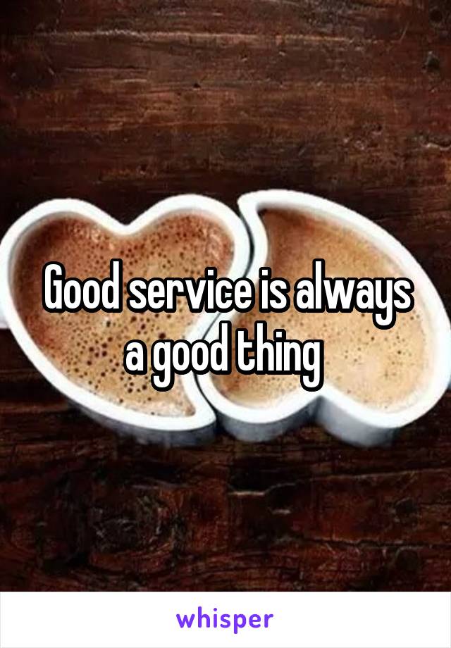 Good service is always a good thing 