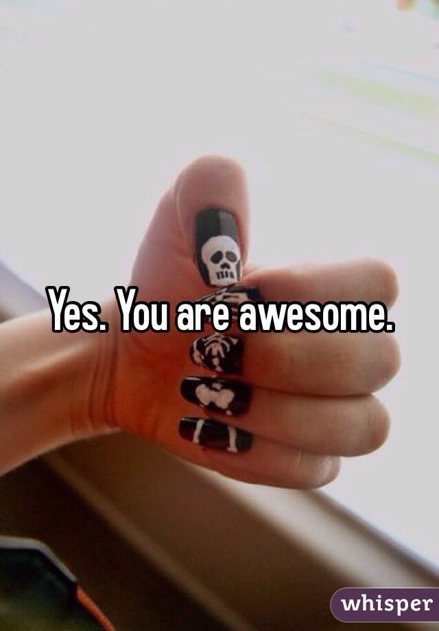 Yes. You are awesome.