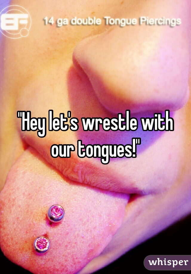 "Hey let's wrestle with our tongues!"