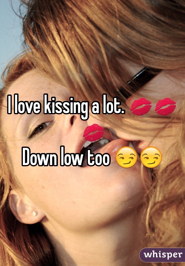 I love kissing a lot. 💋💋💋
Down low too 😏😏