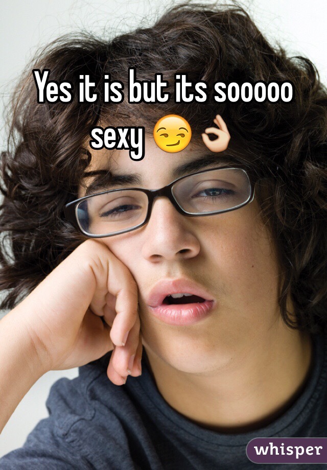 Yes it is but its sooooo sexy 😏👌