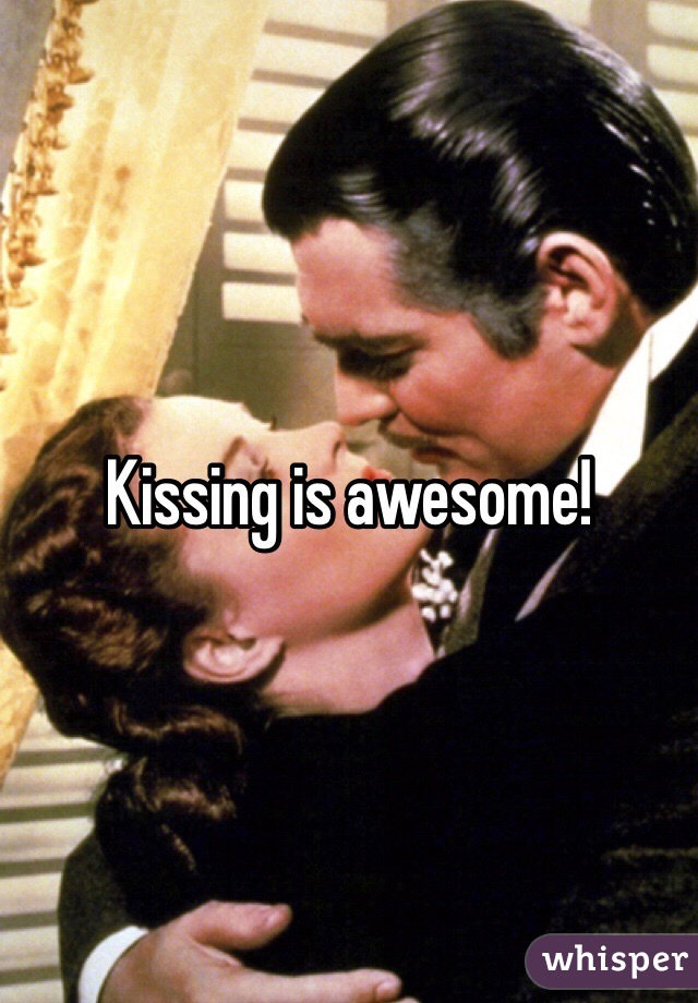 Kissing is awesome! 