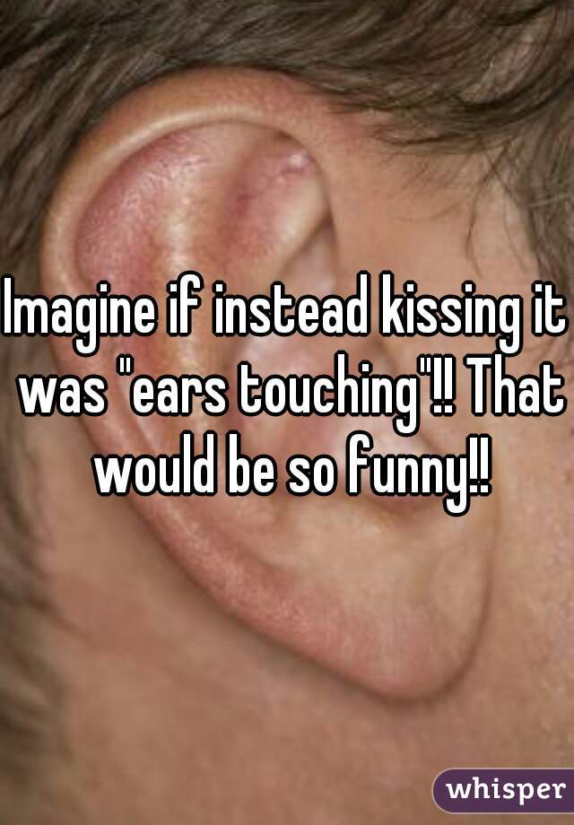 Imagine if instead kissing it was "ears touching"!! That would be so funny!!