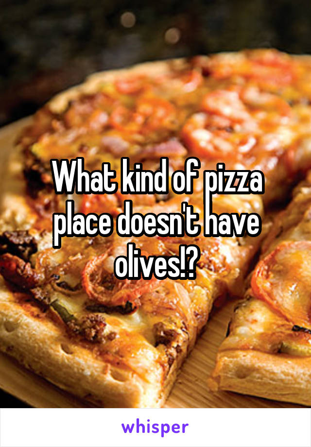 What kind of pizza place doesn't have olives!?
