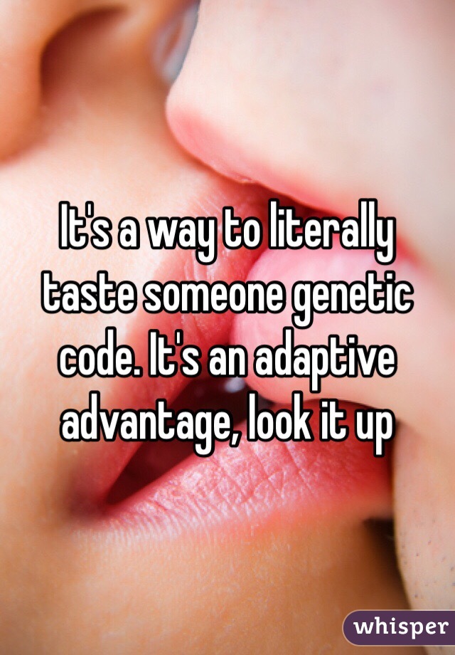 It's a way to literally taste someone genetic code. It's an adaptive advantage, look it up