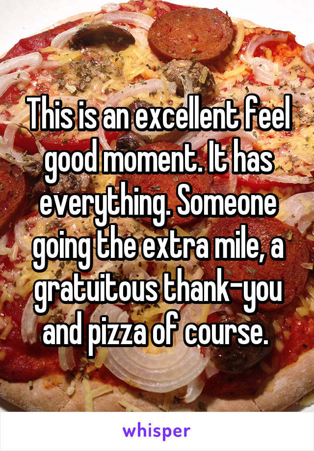 This is an excellent feel good moment. It has everything. Someone going the extra mile, a gratuitous thank-you and pizza of course. 