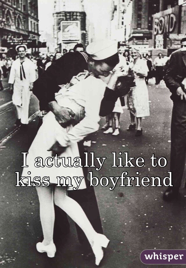 I actually like to kiss my boyfriend 