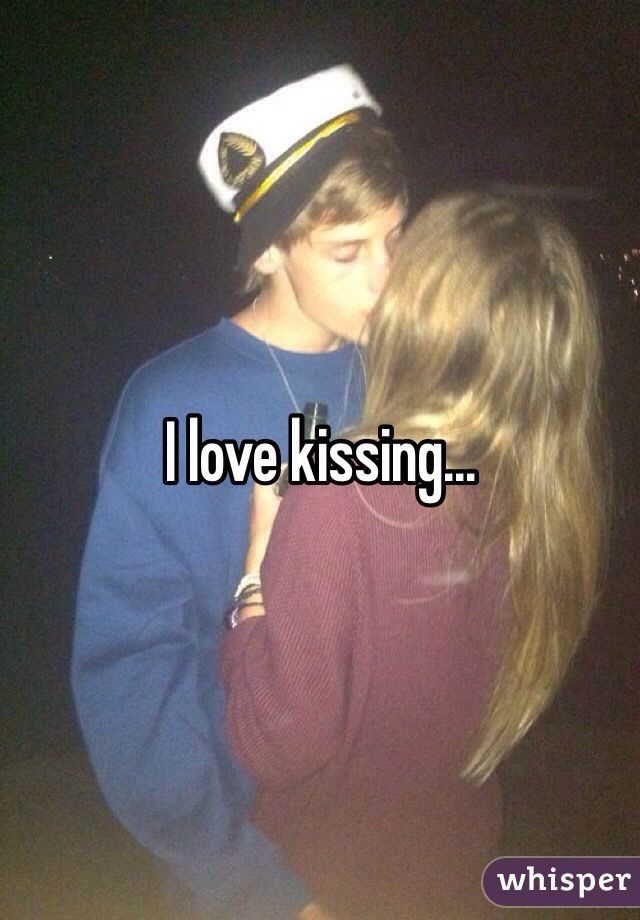 I love kissing...