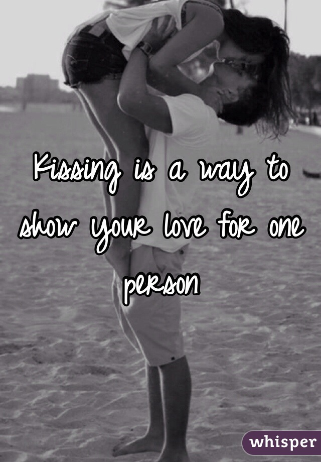 Kissing is a way to show your love for one person