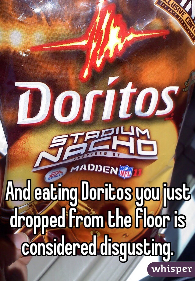 And eating Doritos you just dropped from the floor is considered disgusting. 