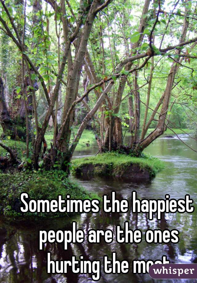 Sometimes the happiest people are the ones hurting the most