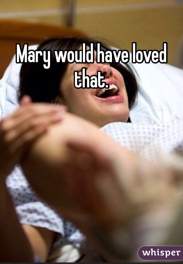Mary would have loved that. 