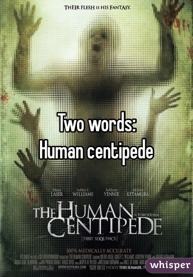 Two words:
Human centipede