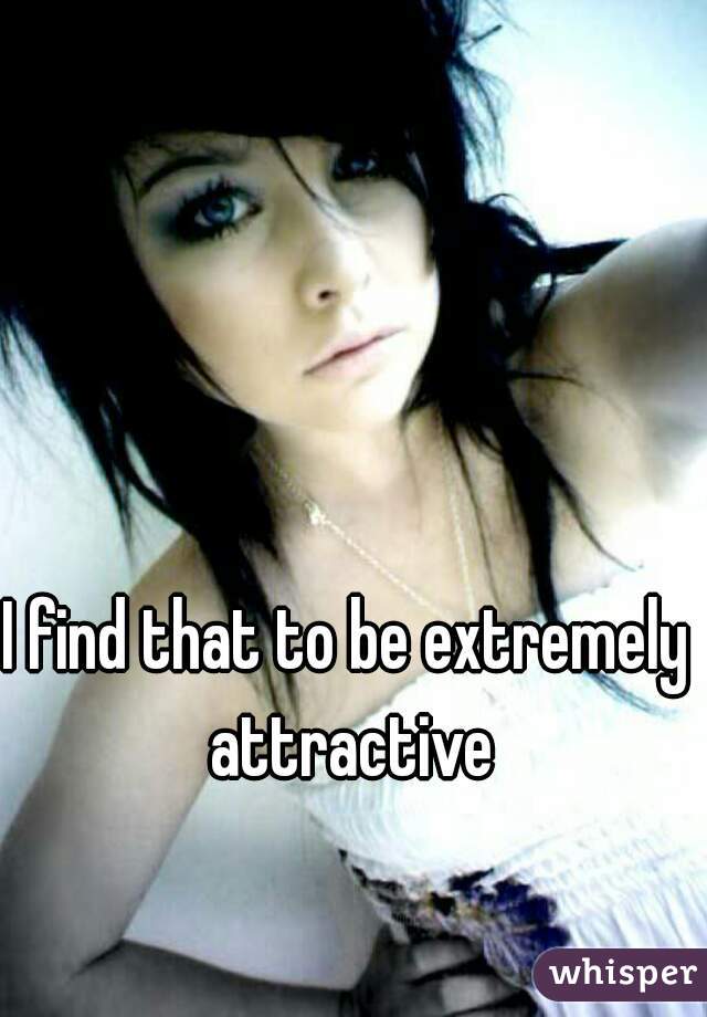 I find that to be extremely attractive