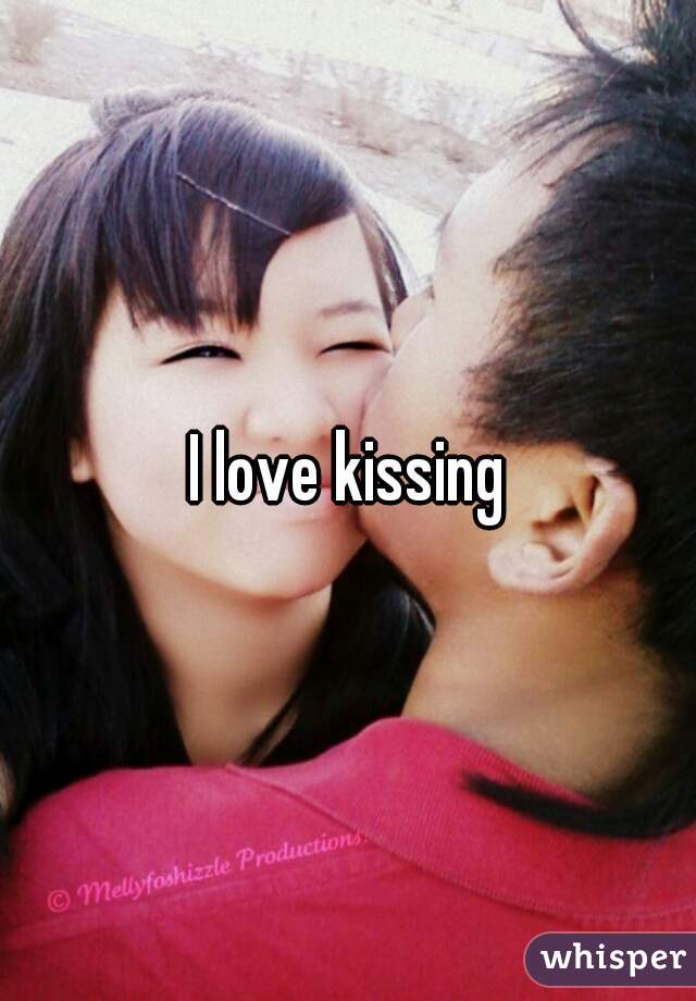I love kissing