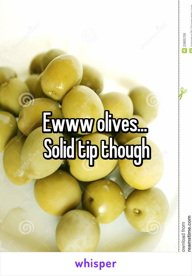 Ewww olives... 
Solid tip though