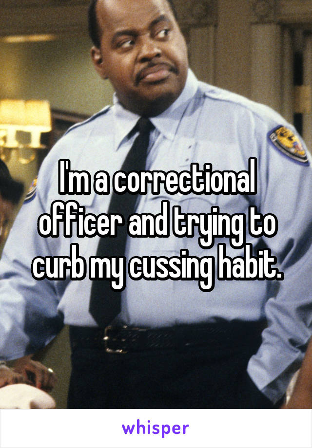 I'm a correctional officer and trying to curb my cussing habit.
