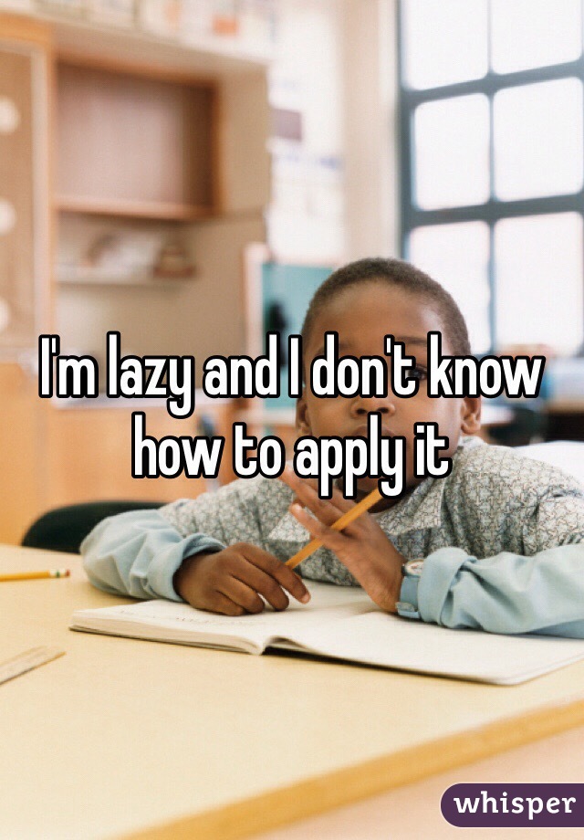 I'm lazy and I don't know how to apply it 