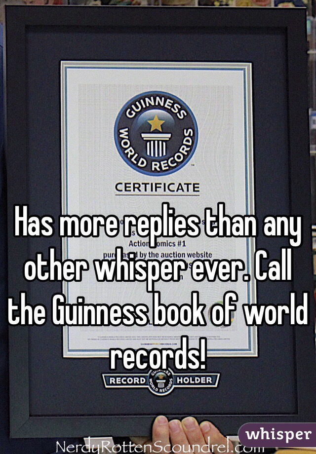 Has more replies than any other whisper ever. Call the Guinness book of world records!