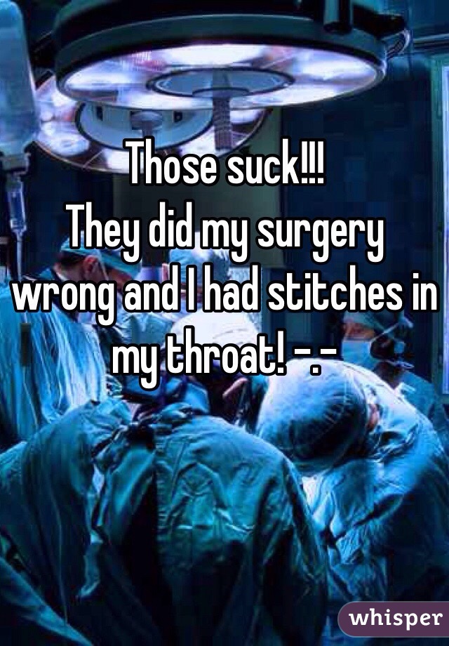 Those suck!!!
They did my surgery wrong and I had stitches in my throat! -.- 