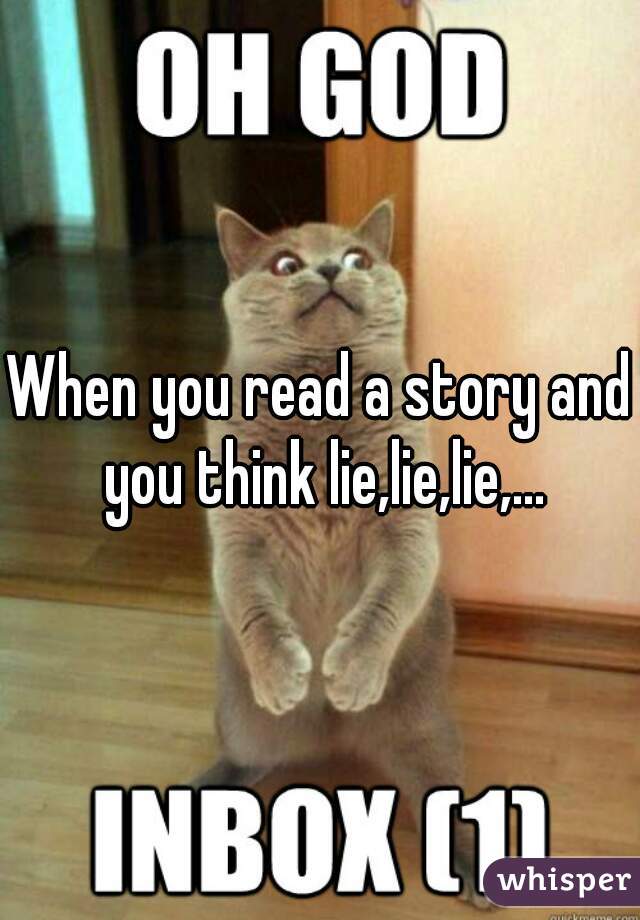 When you read a story and you think lie,lie,lie,...