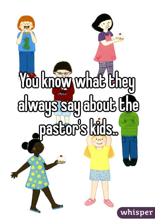 You know what they always say about the pastor's kids..