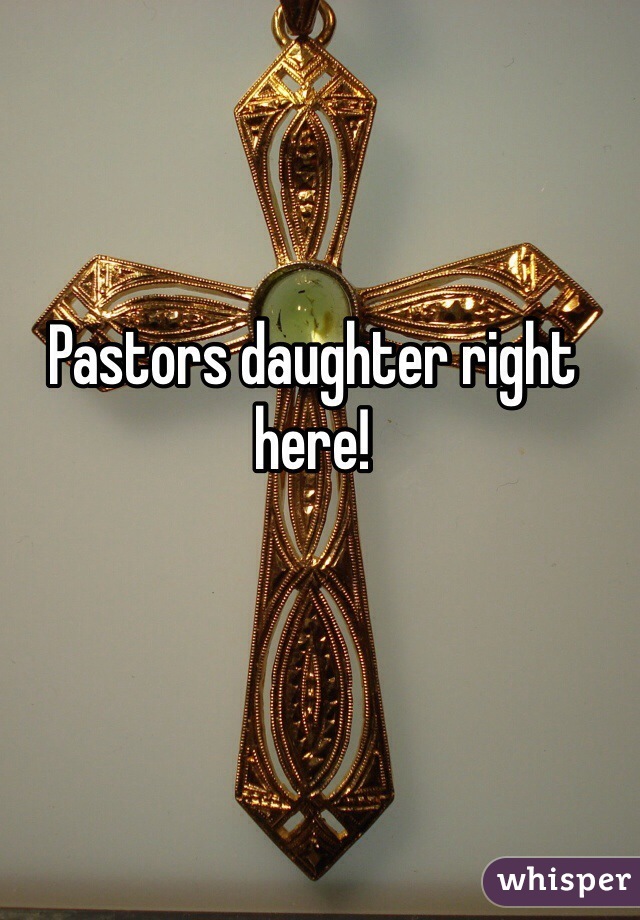 Pastors daughter right here! 