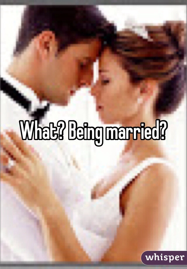 What? Being married?