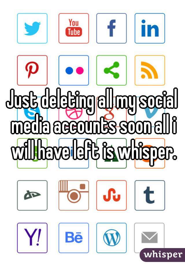 Just deleting all my social media accounts soon all i will have left is whisper.