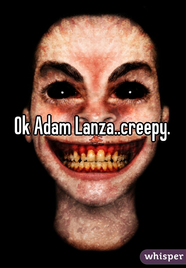 Ok Adam Lanza..creepy.