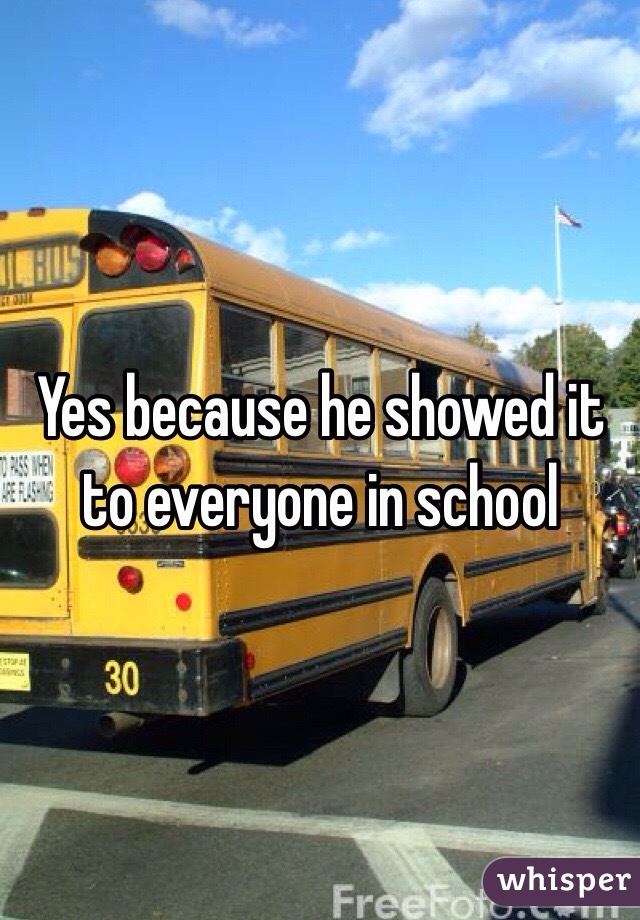 Yes because he showed it to everyone in school 