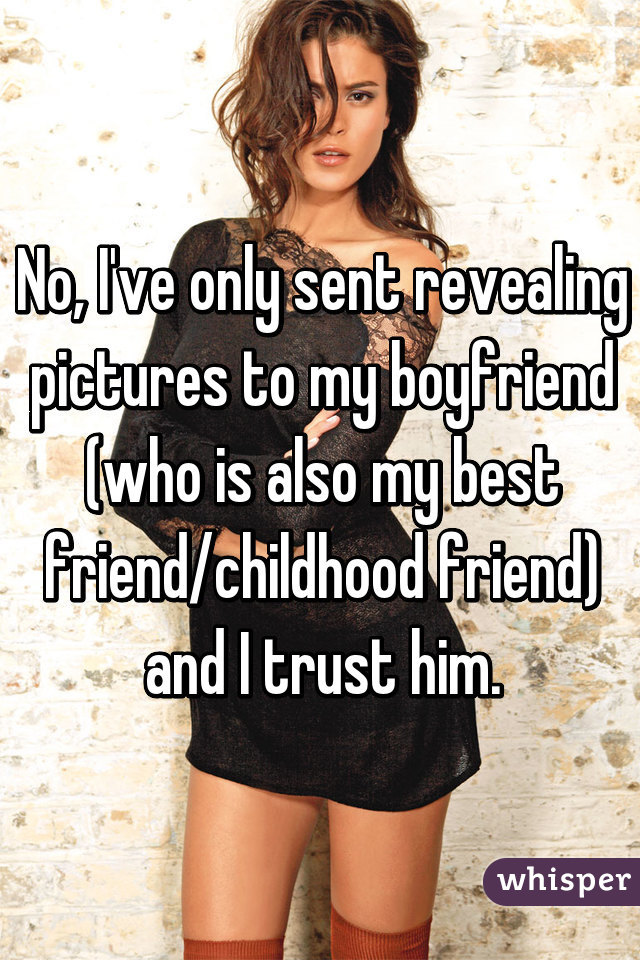 No, I've only sent revealing pictures to my boyfriend (who is also my best friend/childhood friend) and I trust him.