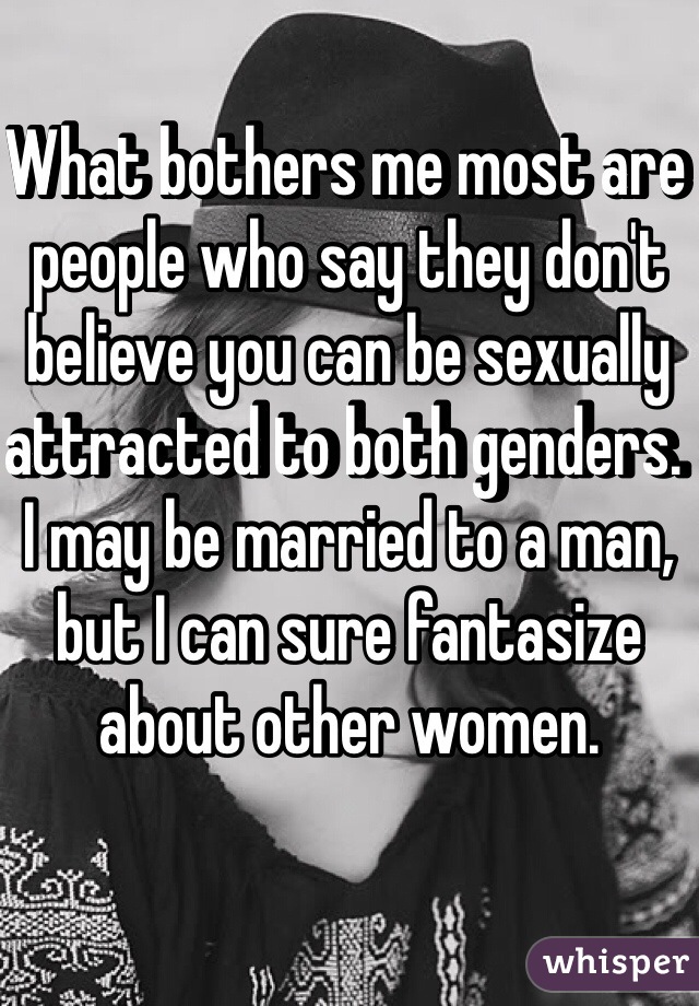 What bothers me most are people who say they don't believe you can be sexually attracted to both genders. I may be married to a man, but I can sure fantasize about other women. 