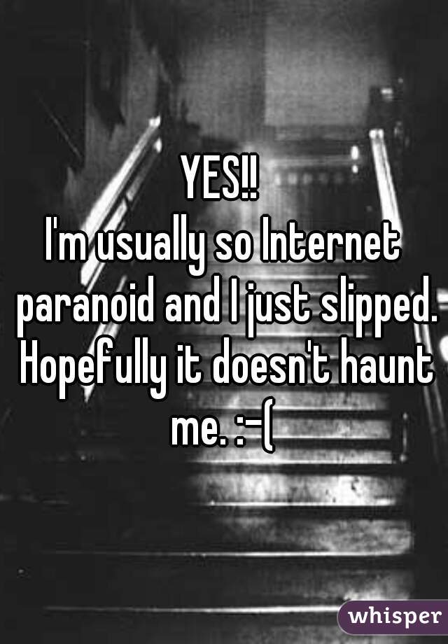 YES!! 
I'm usually so Internet paranoid and I just slipped. Hopefully it doesn't haunt me. :-( 