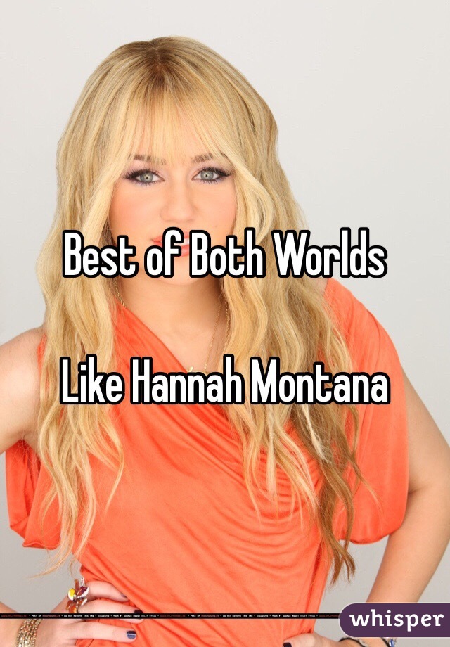 Best of Both Worlds

Like Hannah Montana