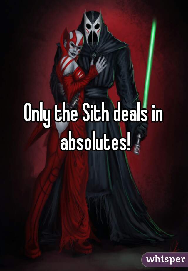 Only the Sith deals in absolutes!