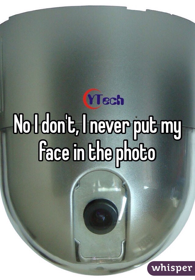 No I don't, I never put my face in the photo