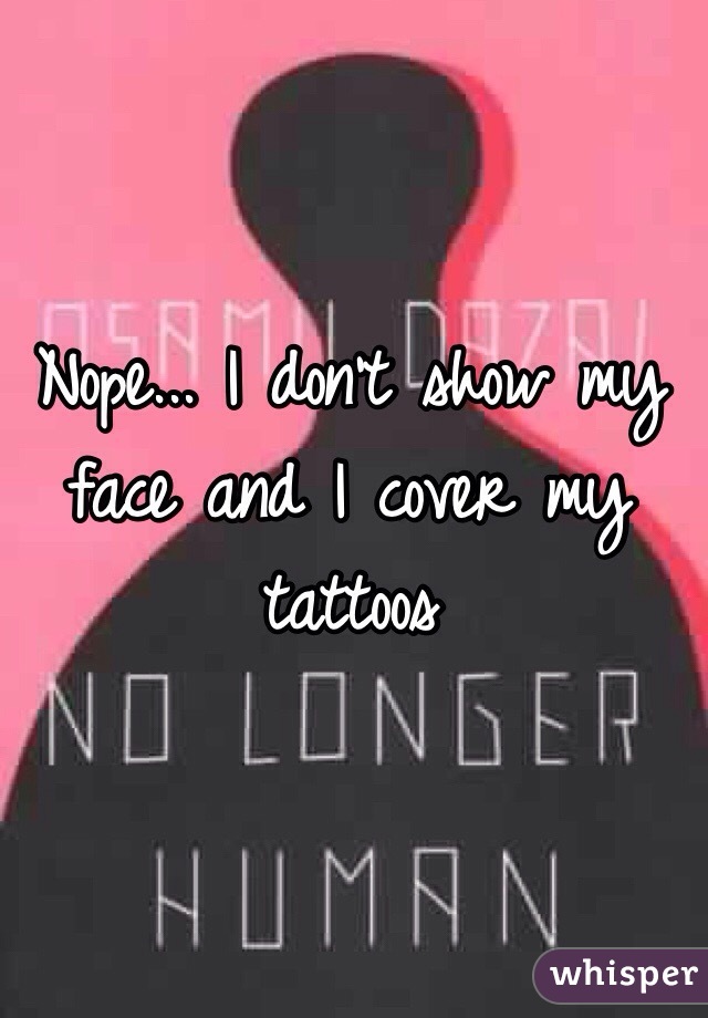 Nope... I don't show my face and I cover my tattoos 