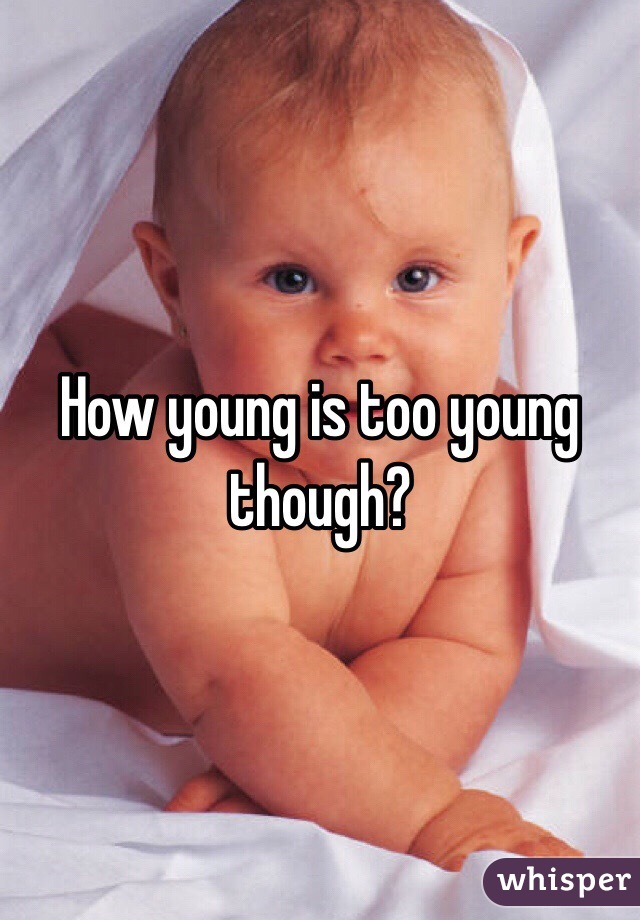 How young is too young though?