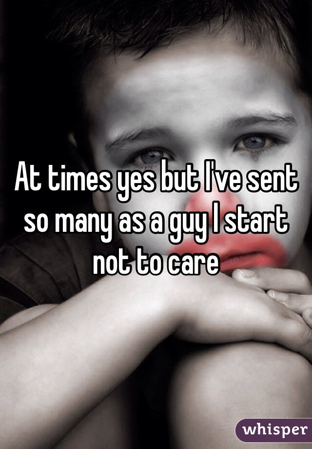 At times yes but I've sent so many as a guy I start not to care