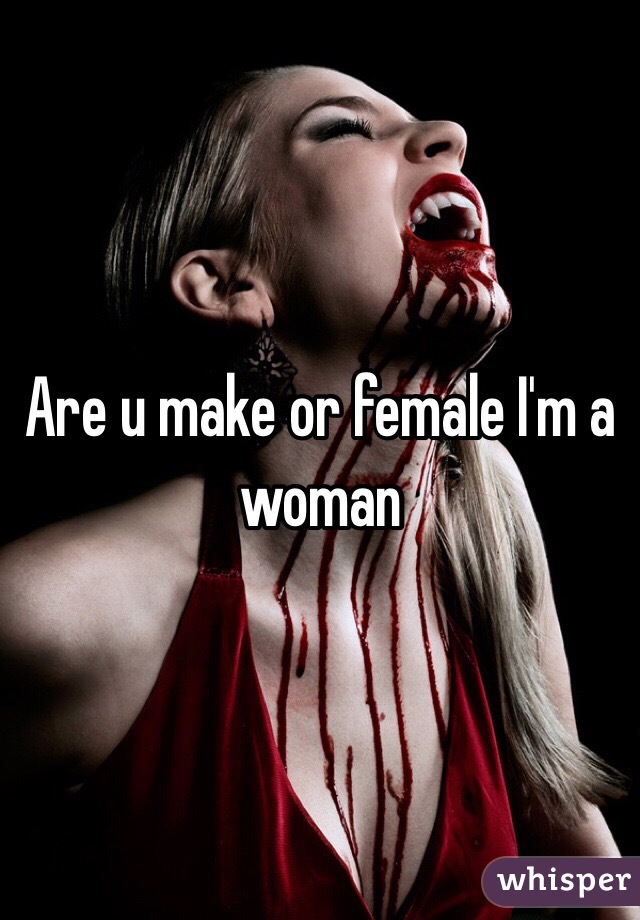 Are u make or female I'm a woman 