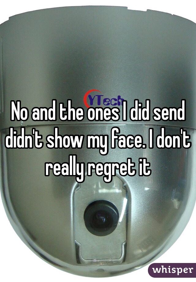 No and the ones I did send  didn't show my face. I don't really regret it 