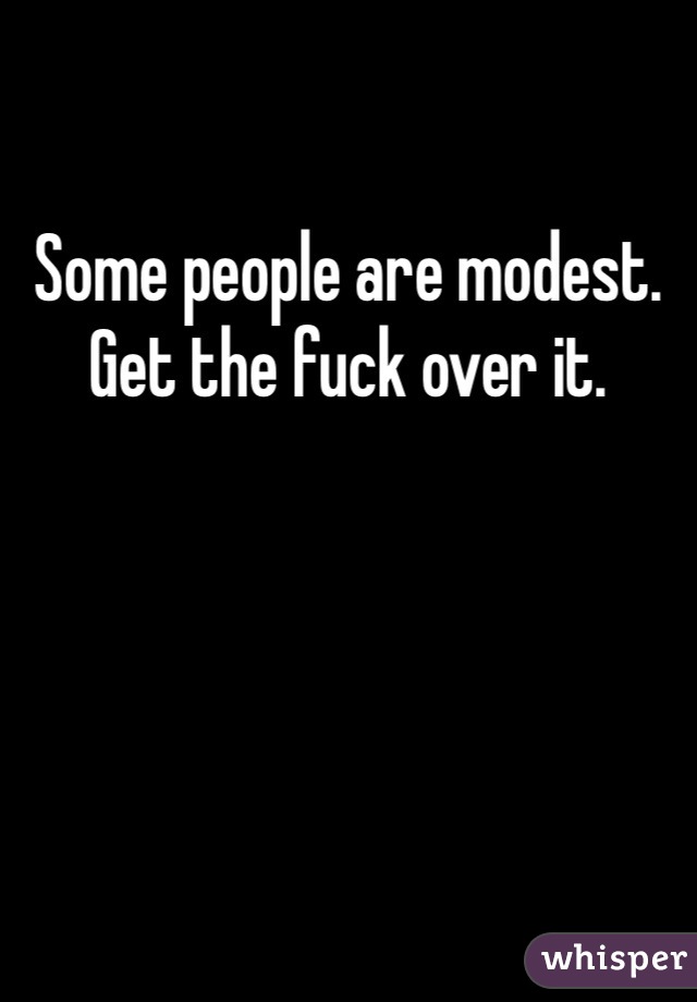 Some people are modest. Get the fuck over it. 